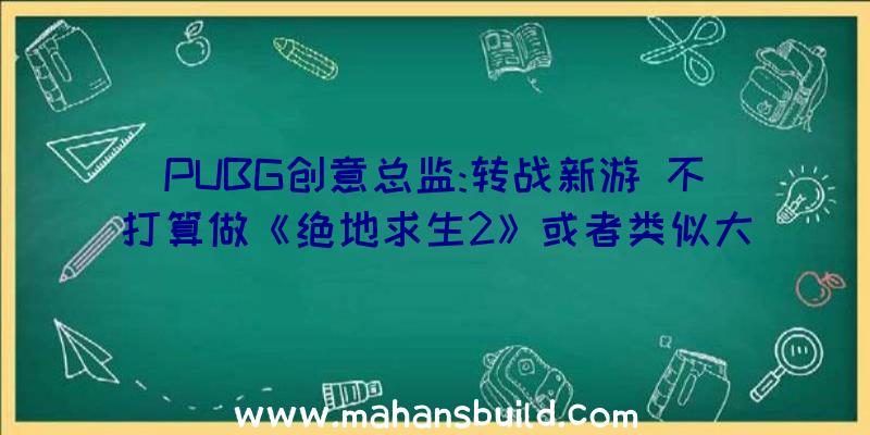 PUBG创意总监:转战新游